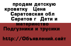 продам детскую кроватку › Цена ­ 2 000 - Саратовская обл., Саратов г. Дети и материнство » Подгузники и трусики   